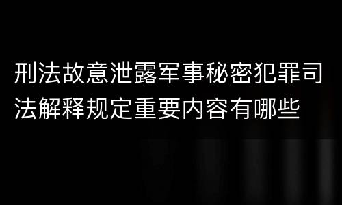 刑法故意泄露军事秘密犯罪司法解释规定重要内容有哪些