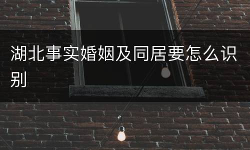 湖北事实婚姻及同居要怎么识别