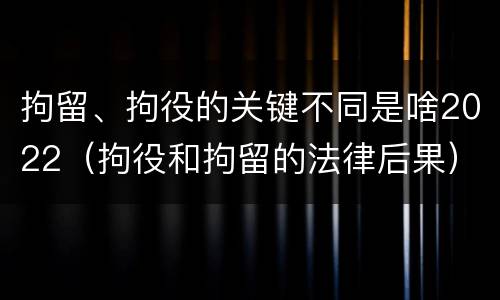 拘留、拘役的关键不同是啥2022（拘役和拘留的法律后果）