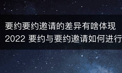 要约要约邀请的差异有啥体现2022 要约与要约邀请如何进行有效区分?