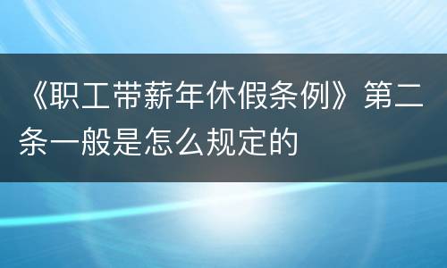 《职工带薪年休假条例》第二条一般是怎么规定的