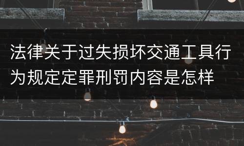 法律关于过失损坏交通工具行为规定定罪刑罚内容是怎样