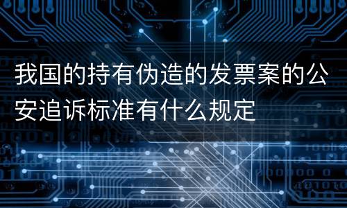 我国的持有伪造的发票案的公安追诉标准有什么规定