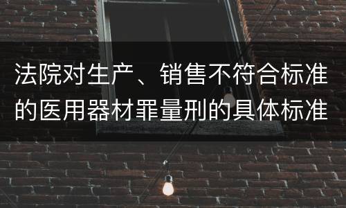 法院对生产、销售不符合标准的医用器材罪量刑的具体标准