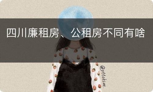四川廉租房、公租房不同有啥