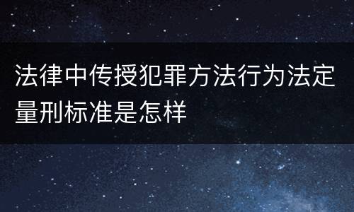 法律中传授犯罪方法行为法定量刑标准是怎样
