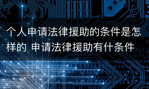 个人申请法律援助的条件是怎样的 申请法律援助有什条件