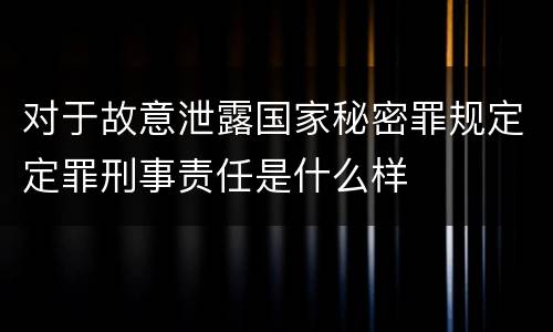 对于故意泄露国家秘密罪规定定罪刑事责任是什么样