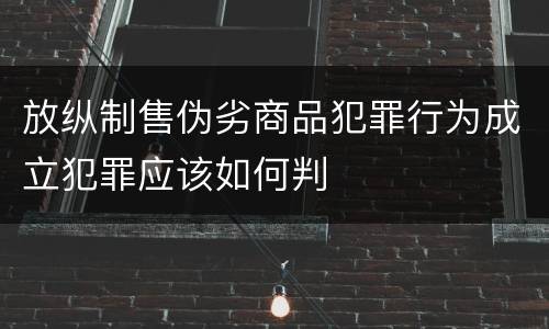 放纵制售伪劣商品犯罪行为成立犯罪应该如何判