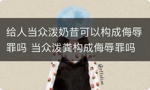 给人当众泼奶昔可以构成侮辱罪吗 当众泼粪构成侮辱罪吗