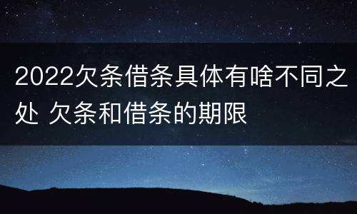 2022欠条借条具体有啥不同之处 欠条和借条的期限