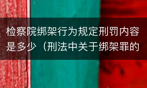 检察院绑架行为规定刑罚内容是多少（刑法中关于绑架罪的规定）