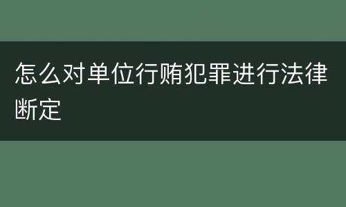 怎么对单位行贿犯罪进行法律断定