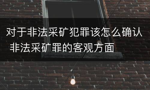 对于非法采矿犯罪该怎么确认 非法采矿罪的客观方面