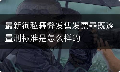 最新徇私舞弊发售发票罪既遂量刑标准是怎么样的