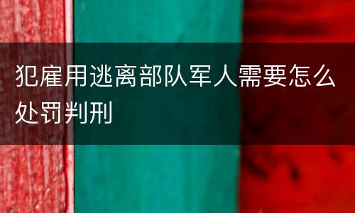 犯雇用逃离部队军人需要怎么处罚判刑