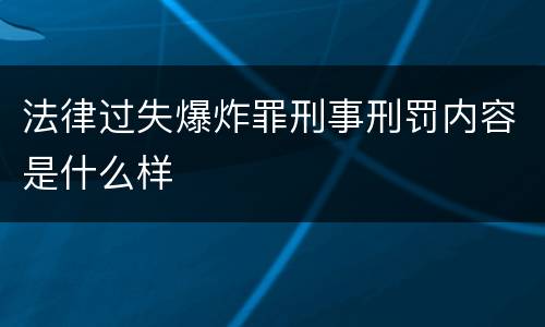 法律过失爆炸罪刑事刑罚内容是什么样