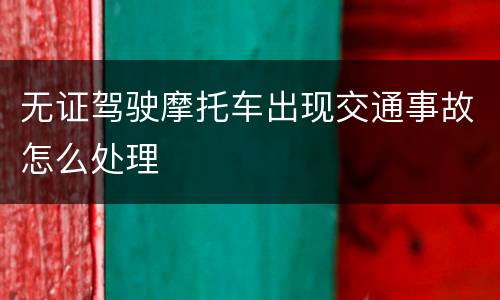 无证驾驶摩托车出现交通事故怎么处理