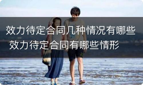 效力待定合同几种情况有哪些 效力待定合同有哪些情形