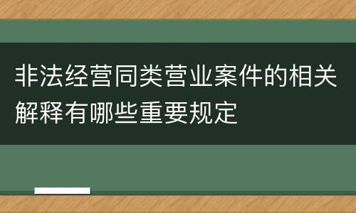 非法经营同类营业案件的相关解释有哪些重要规定
