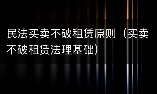 民法买卖不破租赁原则（买卖不破租赁法理基础）