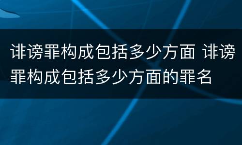 诽谤罪构成包括多少方面 诽谤罪构成包括多少方面的罪名