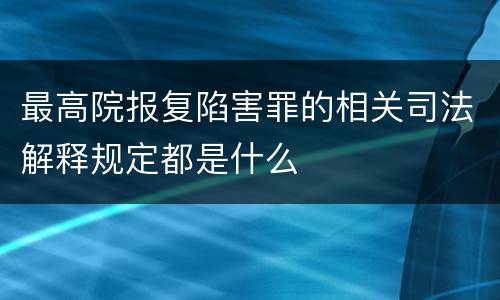 最高院报复陷害罪的相关司法解释规定都是什么