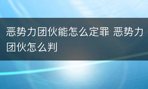 恶势力团伙能怎么定罪 恶势力团伙怎么判