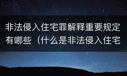 非法侵入住宅罪解释重要规定有哪些（什么是非法侵入住宅罪司法解释）