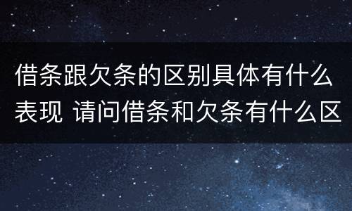借条跟欠条的区别具体有什么表现 请问借条和欠条有什么区别