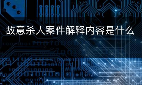 故意杀人案件解释内容是什么