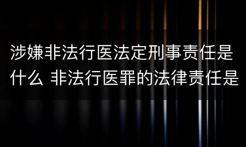 涉嫌非法行医法定刑事责任是什么 非法行医罪的法律责任是什么