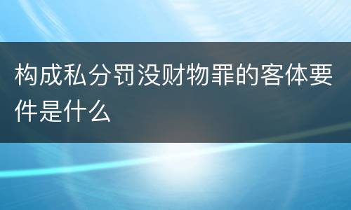 构成私分罚没财物罪的客体要件是什么