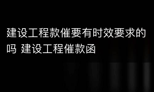 建设工程款催要有时效要求的吗 建设工程催款函