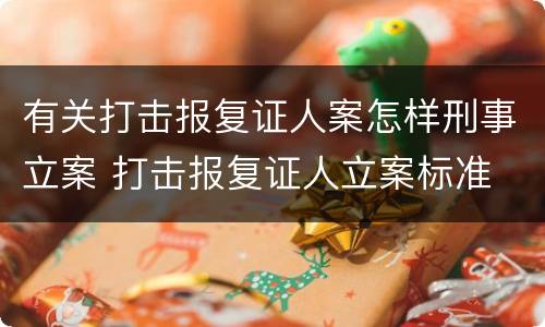 有关打击报复证人案怎样刑事立案 打击报复证人立案标准