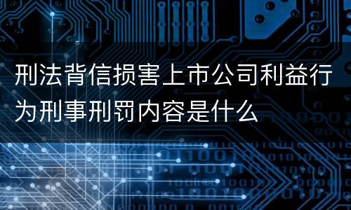 刑法背信损害上市公司利益行为刑事刑罚内容是什么