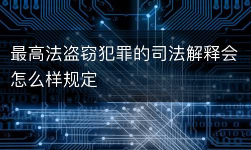 最高法盗窃犯罪的司法解释会怎么样规定
