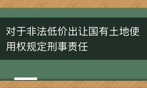 对于非法低价出让国有土地使用权规定刑事责任