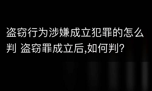 盗窃行为涉嫌成立犯罪的怎么判 盗窃罪成立后,如何判?