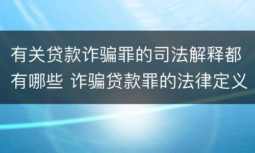 有关贷款诈骗罪的司法解释都有哪些 诈骗贷款罪的法律定义