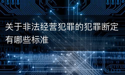关于非法经营犯罪的犯罪断定有哪些标准