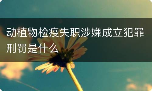 动植物检疫失职涉嫌成立犯罪刑罚是什么