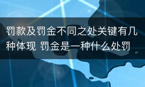 罚款及罚金不同之处关键有几种体现 罚金是一种什么处罚