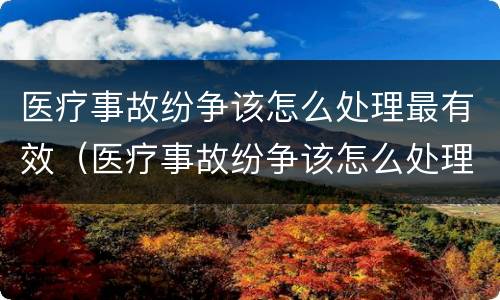 医疗事故纷争该怎么处理最有效（医疗事故纷争该怎么处理最有效的方法）