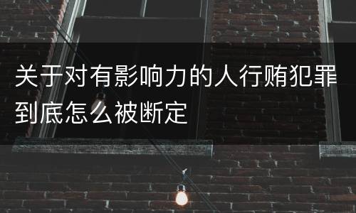 关于对有影响力的人行贿犯罪到底怎么被断定