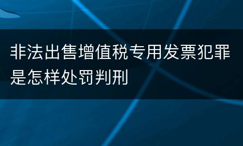非法出售增值税专用发票犯罪是怎样处罚判刑