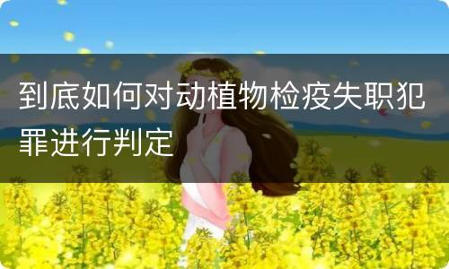 到底如何对动植物检疫失职犯罪进行判定