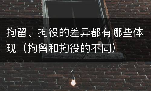 拘留、拘役的差异都有哪些体现（拘留和拘役的不同）