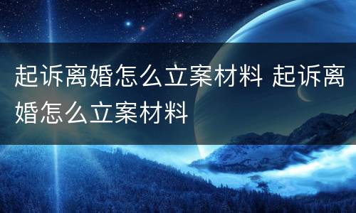 起诉离婚怎么立案材料 起诉离婚怎么立案材料
