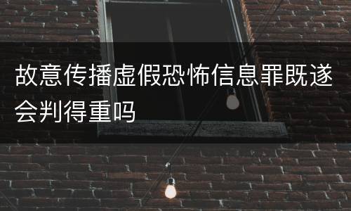 故意传播虚假恐怖信息罪既遂会判得重吗